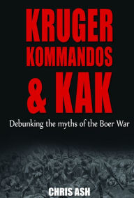 Title: Kruger, Kommandos & Kak: Debunking the Myths of The Boer War, Author: Chris Ash