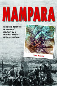 Title: Mampara: Rhodesia Regiment Moments of Mayhem by a Moronic, Maybe Militant, Madman, Author: Toc Walsh