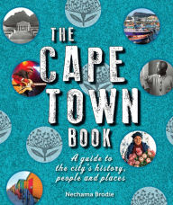 Title: The Cape Town Book: A Guide to the City's History, People and Places, Author: Nechama Brodie