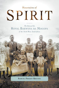 Title: Mountains of Spirit: The Story of the Royal Bakwena ba Mogopa of the North West, South Africa, Author: Freddy Khunou