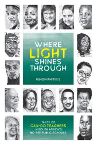 Title: Where Light Shines Through: Tales of Can-Do Teachers in South Africa's No-Fee Public Schools, Author: Kimon Phitidis
