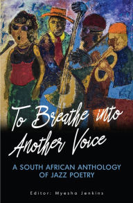 Title: To Breathe into Another Voice: A South African Anthology of Jazz Poetry, Author: Myesha Jenkins