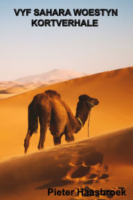 Title: Vyf Sahara Woestyn Kortverhale: 'n Bundel meesleurende verhale van liefde, oorlewing en avontuur in die Sahara-woestyn., Author: Pieter Haasbroek