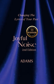 Title: Joyful Noise: Changing the Lyrics of Your Past, Author: Dawn Adams