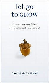 Title: Let Go to Grow: Why Some Businesses Thrive and Others Fail to Reach Their Potential, Author: Doug White