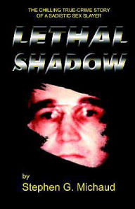 Title: Lethal Shadow: The Chilling True-Crime Story of a Sadistic Sex Slayer, Author: Stephen G Michaud