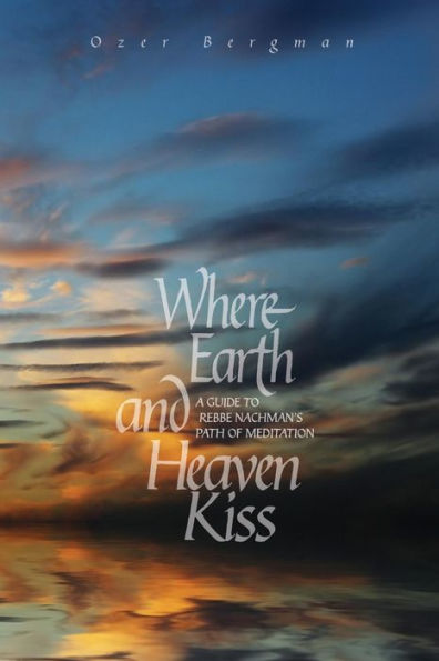 Where Earth and Heaven Kiss: A Guide to Rebbe Nachman's Path of Meditation