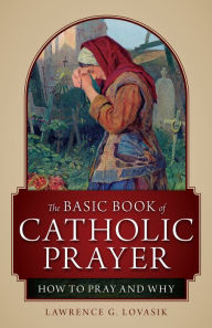 Title: The Basic Book of Catholic Prayer: How to Pray and Why, Author: Lawrence G. Lovasik