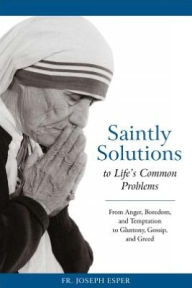 Title: Saintly Solutions to Life's Common Problems - From Anger, Boredom, and Temptation to Gluttony, Gossip, and Greed, Author: Joseph M. Esper