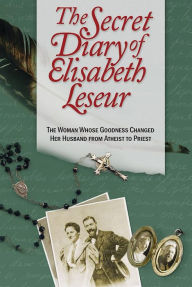 Title: The Secret Diary of Elisabeth Leseur: The Woman Whose Goodness Changed Her Husband from Atheist to Priest, Author: Elisabeth Leseur