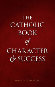 Title: Catholic Book of Character and Success: For Young Persons Seeking Lasting Happiness and Spiritual Wealth, Author: Edward F. Garesche