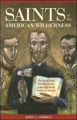 Saints of the American Wilderness: The Brave Lives and Holy Deaths of the Eight North American Martyrs