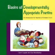 Title: Basics of Developmentally Appropriate Practice: An Introduction for Teachers of Children 3 to 7 / Edition 1, Author: Carol Copple