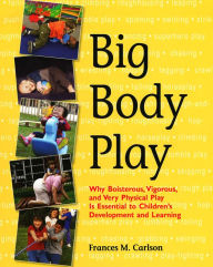 Title: Big Body Play: Why Boisterous, Vigorous, and Very Physical Play Is Essential to Children's Development and Learning, Author: Frances M. Carlson
