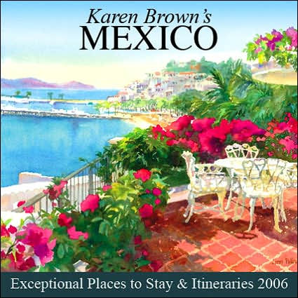 Karen Brown's Mexico, 2006: Exceptional Places to Stay and Itineraries