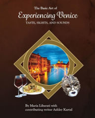 Title: The Basic Art of Experiencing Venice: Tastes, Sights & Sounds, Author: Maria Liberati