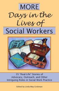 Title: More Days in the Lives of Social Workers: 35 Real-Life Stories of Advocacy, Outreach, and Other Intriguing Roles in Social Work Practice / Edition 1, Author: Linda May Grobman