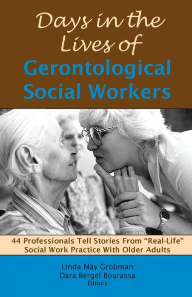 Days in the Lives of Gerontological Social Workers: 44 Professionals Tell Stories From "Real Life" Social Work Practice With Older Adults / Edition 1