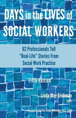 Days in the Lives of Social Workers: 62 Professionals Tell "Real-Life" Stories From Social Work Practice