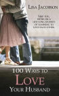 100 Ways To Love Your Husband: A Life-Long Journey of Learning to Love Each Other
