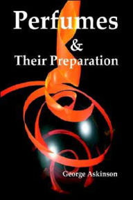 Title: Perfumes And Their Preparation, Author: George William Askinson
