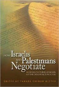 Title: How Israelis and Palestinians Negotiate: A Cross-Cultural Analysis of the Oslo Peace Process / Edition 1, Author: Tamara Cofman Wittes