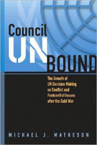 Title: Council Unbound: The Growth of UN Decision Making on Conflict and Postconflict Issues after the Cold War, Author: Michael J. Matheson