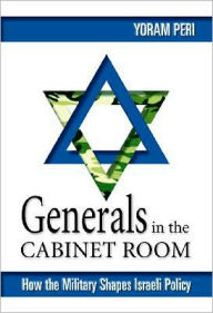 Title: Generals in the Cabinet Room: How the Military Shapes Israeli Policy, Author: Yoram Peri