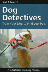 Title: Dog Detectives: Train Your Dog to Find Lost Pets, Author: Kat Albrecht