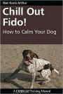 Chill Out Fido!: How to Calm Your Dog