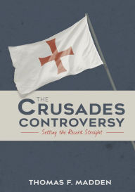 Title: The Crusades Controversy: Setting the Record Straight, Author: Thomas F. Madden