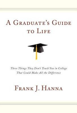 A Graduate's Guide to Life: Three Things They Didn't Teach You in College That Could Make All the Difference