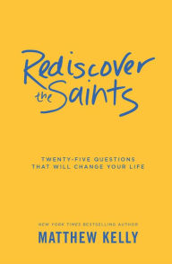 Title: Rediscover the Saints: Twenty-Five Questions That Will Change Your Life, Author: Matthew Kelly