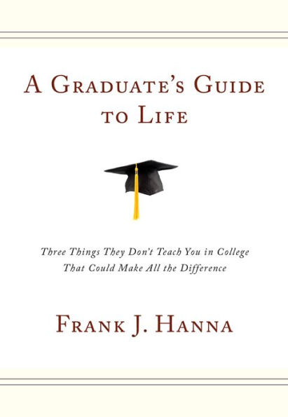 A Graduate's Guide to Life: Three Things They Don't Teach You in College That Could Make All the Difference