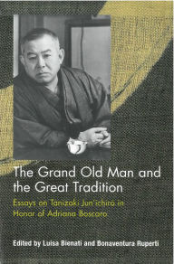 Title: The Grand Old Man and the Great Tradition: Essays on Tanizaki Jun'ichiro in Honor of Adriana Boscaro, Author: Luisa Bienati