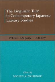 Title: The Linguistic Turn in Contemporary Japanese Literary Studies: Politics, Language, Textuality, Author: Michael K. Bourdaghs