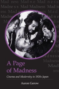 Title: A Page of Madness: Cinema and Modernity in 1920s Japan, Author: Aaron Gerow