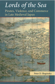 Title: Lords of the Sea: Pirates, Violence, and Commerce in Late Medieval Japan, Author: Peter D. Shapinsky