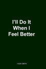 I'll Do It When I Feel Better 2nd Edition