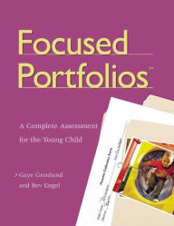 Title: Focused Portfolios(tm): A Complete Assessment for the Young Child / Edition 1, Author: Gaye Gronlund