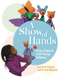 Title: A Show of Hands: Using Puppets with Young Children, Author: Ingrid M. Crepeau