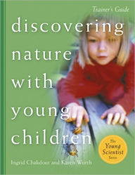 Title: Discovering Nature with Young Children: Trainer's: Part of the Young Scientist Series, Author: Ingrid Chalufour