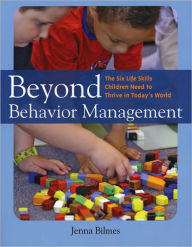 Title: Beyond Behavior Management: The Six Life Skills Children Need to Thrive in Today's World / Edition 1, Author: Jenna Bilmes