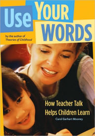 Title: Use Your Words: How Teacher Talk Helps Children Learn / Edition 1, Author: Carol Garhart Mooney