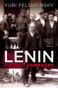 Title: Lenin and His Comrades: The Bolsheviks Take Over Russia 1917-1924, Author: Yuri Felshtinsky