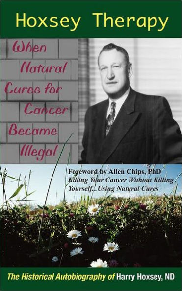 Hoxsey Therapy: When Natural Cures for Cancer Became Illegal: The Authobiogaphy of Harry Hoxsey, N.D.