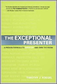 Title: The Exceptional Presenter: A Proven Formula to Open Up and Own the Room, Author: Timothy J Koegel