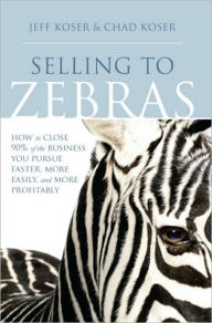 Title: Selling to Zebras: How to Close 90% of the Business You Pursue Faster, More Easily, and More Profitably, Author: Jeff Koser