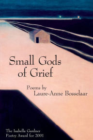 Title: Small Gods of Grief, Author: Laure-Anne Bosselaar