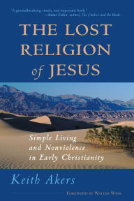 Title: Lost Religion of Jesus: Simple Living and Nonviolence in Early Christianity, Author: Keith Akers